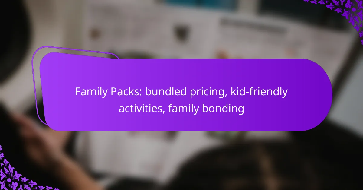 Family Packs: bundled pricing, kid-friendly activities, family bonding