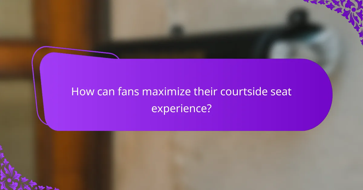 How can fans maximize their courtside seat experience?