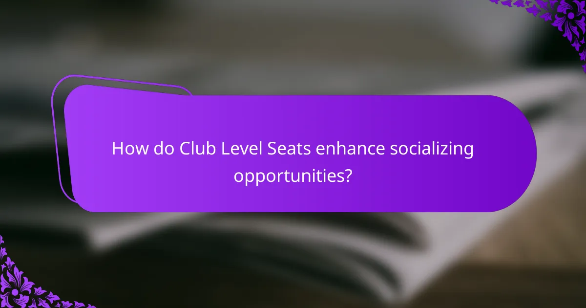 How do Club Level Seats enhance socializing opportunities?