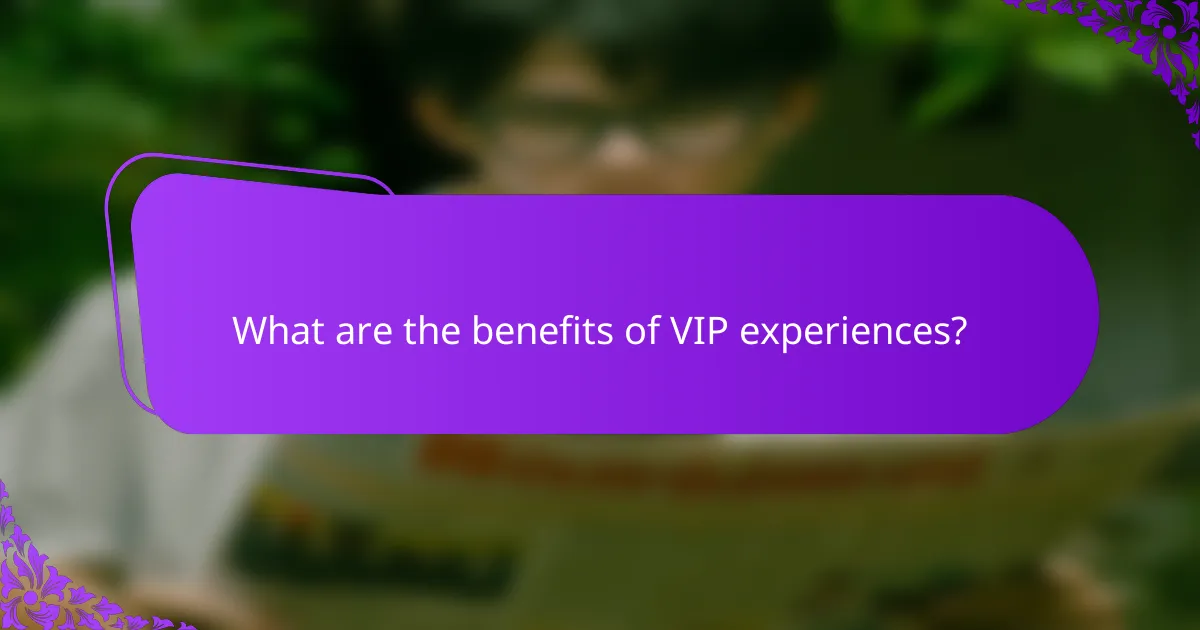 What are the benefits of VIP experiences?