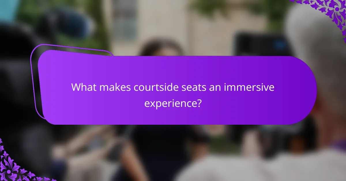What makes courtside seats an immersive experience?